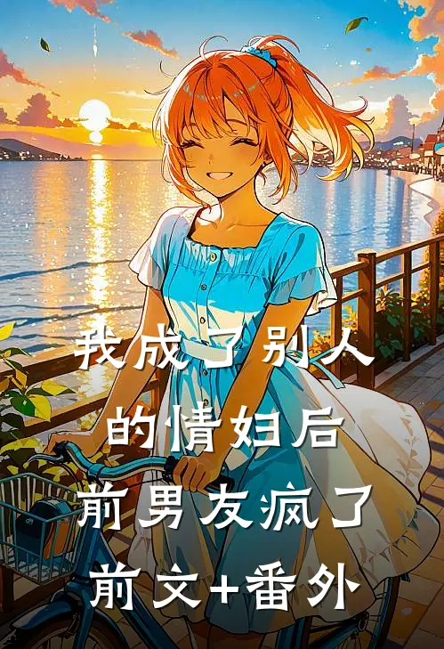 我成了别人的情妇后，前男友疯了前文+番外
