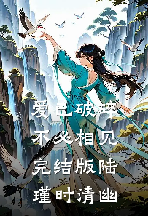 爱已破碎，不必相见完结版陆瑾时清幽
