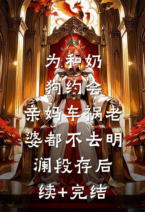 为和奶狗约会，亲妈车祸老婆都不去明澜段存后续+完结