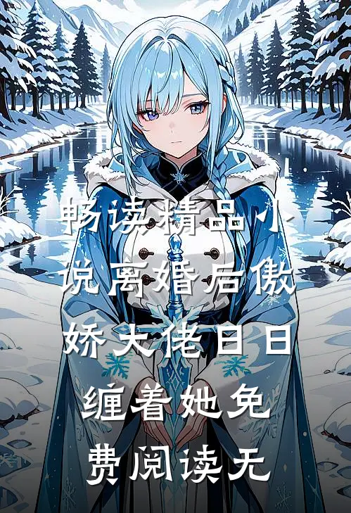 畅读精品小说离婚后傲娇大佬日日缠着她免费阅读无