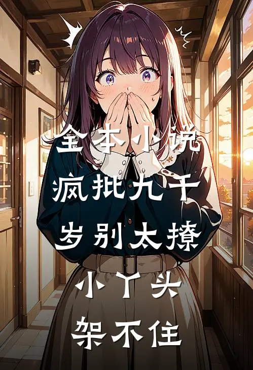 全本小说疯批九千岁别太撩，小丫头架不住