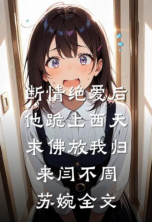 断情绝爱后，他跪上西天求佛放我归来闫不周苏婉全文