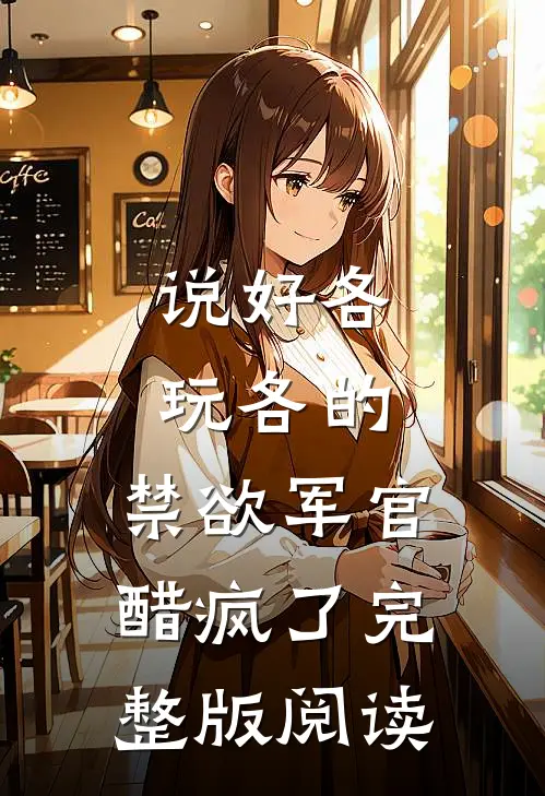 说好各玩各的，禁欲军官醋疯了完整版阅读