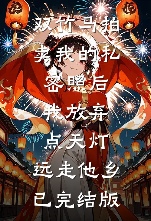双竹马拍卖我的私密照后，我放弃点天灯，远走他乡已完结版