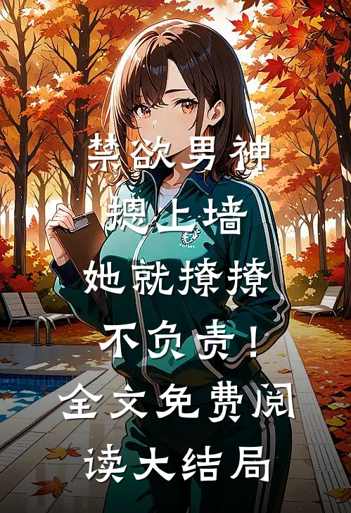 禁欲男神摁上墙，她就撩撩不负责！全文免费阅读大结局