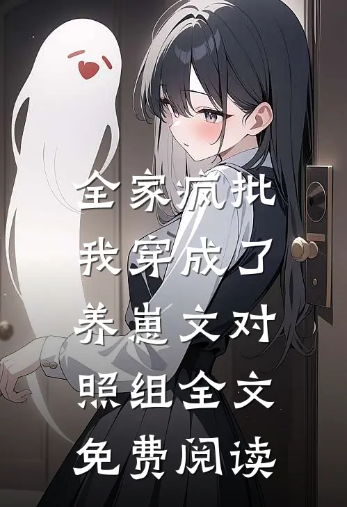 全家疯批，我穿成了养崽文对照组全文免费阅读