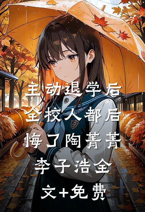 主动退学后，全校人都后悔了陶菁菁李子浩全文+免费