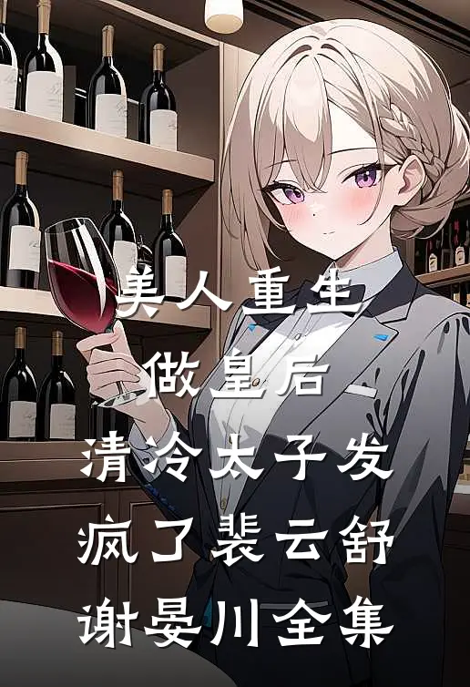 美人重生做皇后，清冷太子发疯了裴云舒谢晏川全集