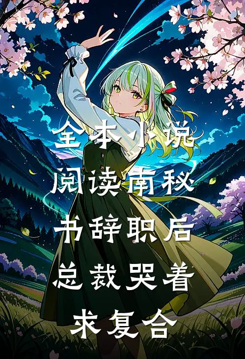 全本小说阅读南秘书辞职后，总裁哭着求复合