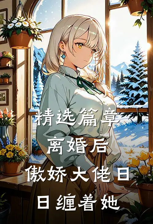 精选篇章离婚后，傲娇大佬日日缠着她