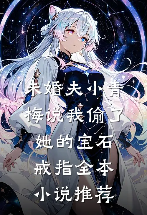 未婚夫小青梅说我偷了她的宝石戒指全本小说推荐