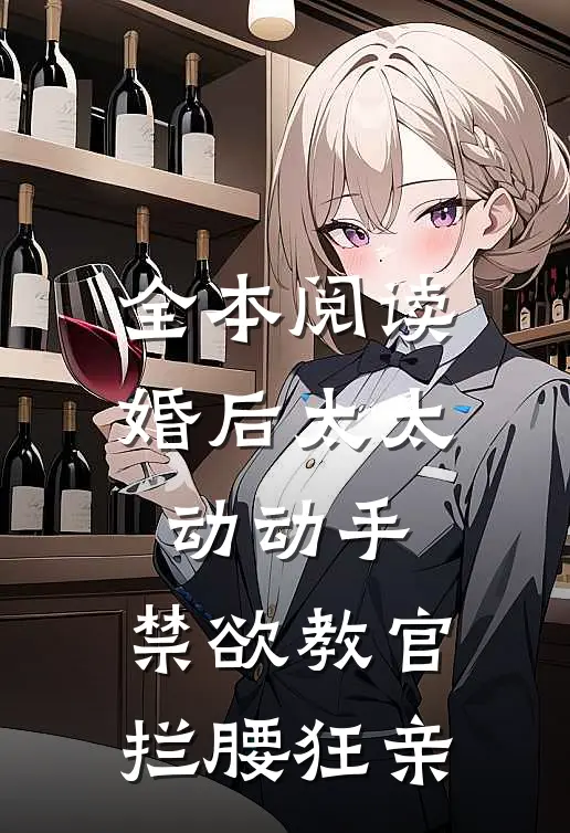 全本阅读婚后太太动动手，禁欲教官拦腰狂亲