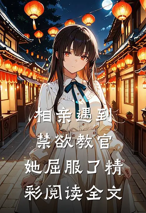 相亲遇到禁欲教官，她屈服了精彩阅读全文