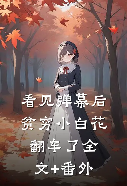 看见弹幕后，贫穷小白花翻车了全文+番外