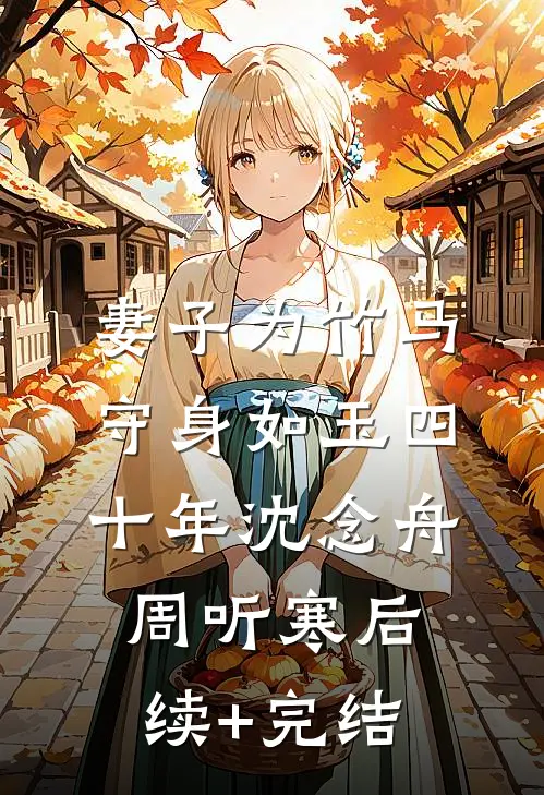 妻子为竹马守身如玉四十年沈念舟周听寒后续+完结