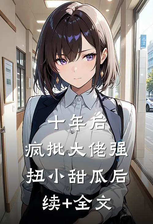 十年后，疯批大佬强扭小甜瓜后续+全文