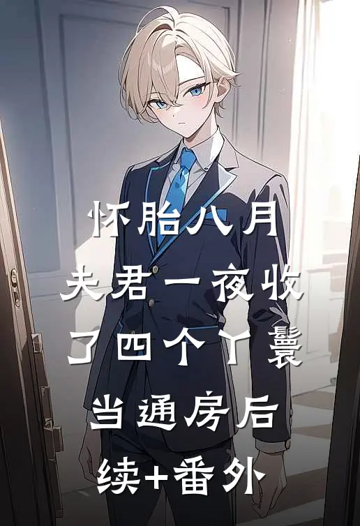 怀胎八月，夫君一夜收了四个丫鬟当通房后续+番外