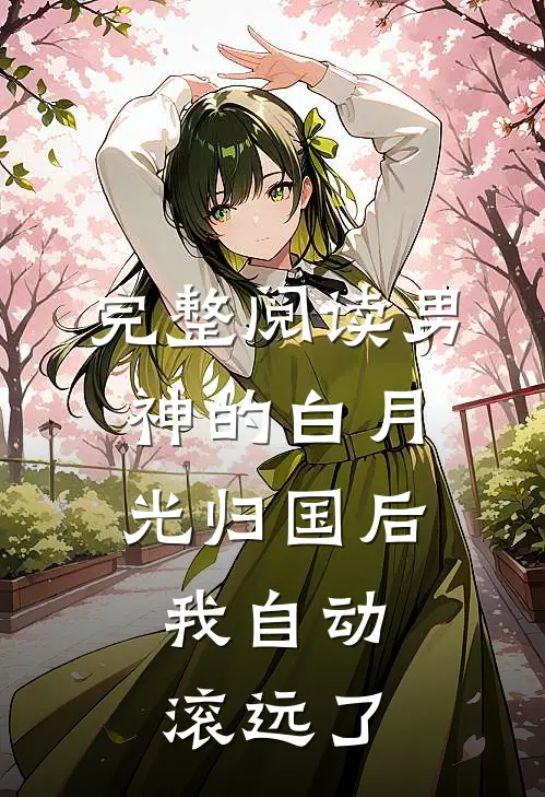 完整阅读男神的白月光归国后，我自动滚远了