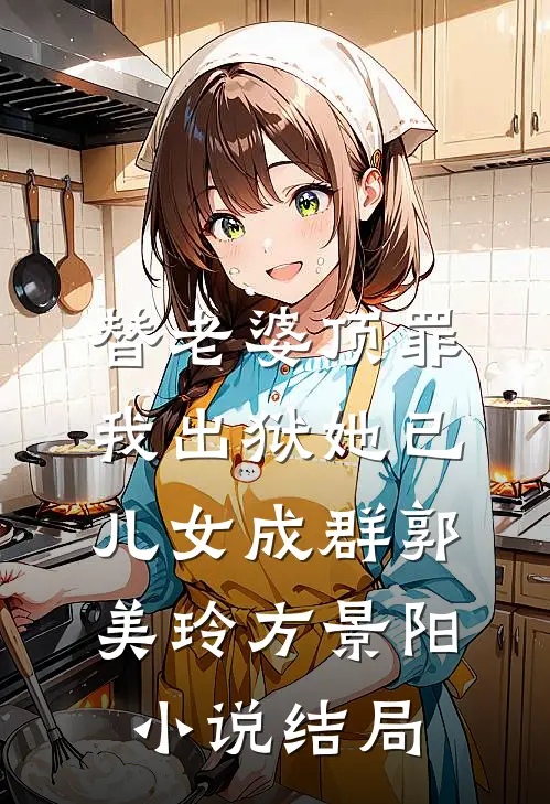 替老婆顶罪，我出狱她已儿女成群郭美玲方景阳小说结局