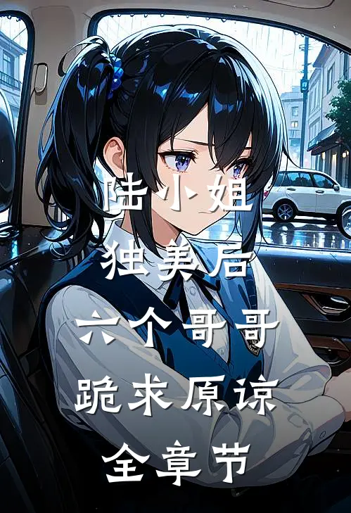 陆小姐独美后，六个哥哥跪求原谅全章节