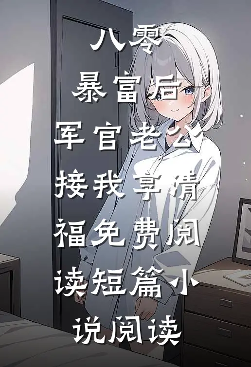 八零:暴富后,军官老公接我享清福免费阅读短篇小说阅读