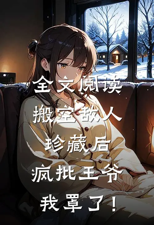 全文阅读搬空敌人珍藏后，疯批王爷我罩了！