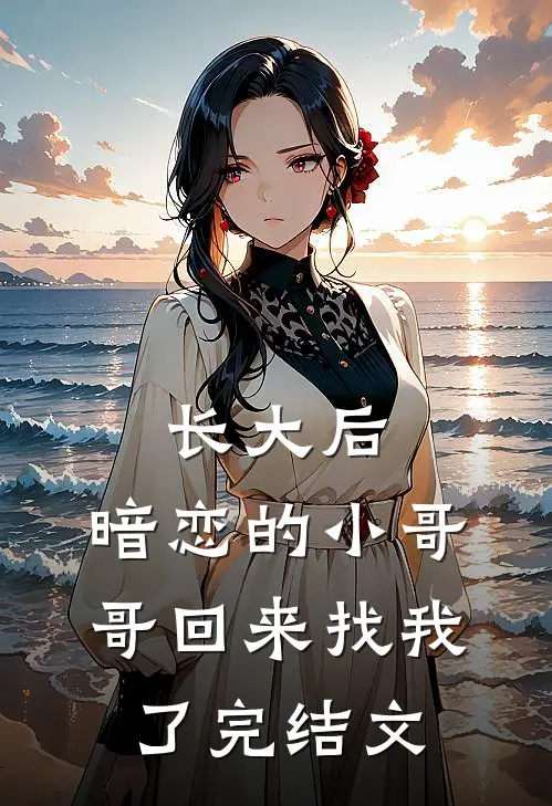 长大后，暗恋的小哥哥回来找我了完结文