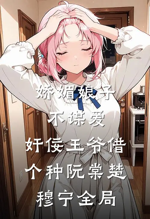 娇媚娘子不谋爱，奸佞王爷借个种阮棠楚穆宁全局