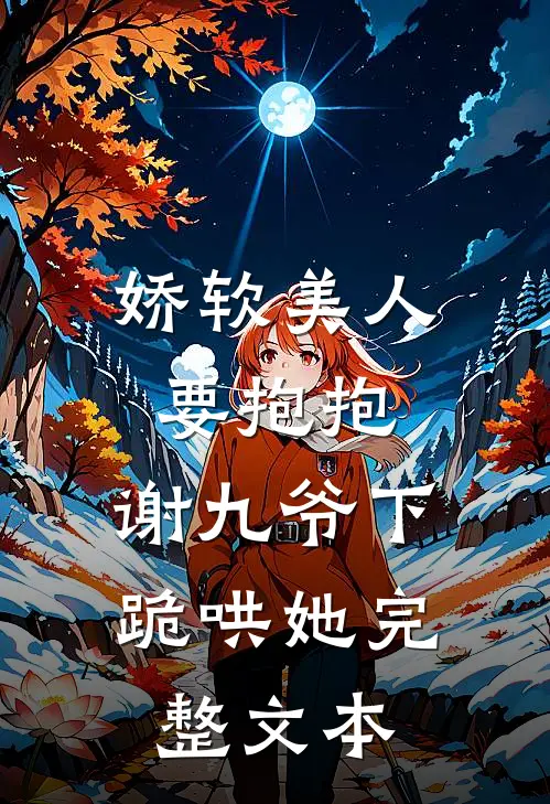 娇软美人要抱抱，谢九爷下跪哄她完整文本