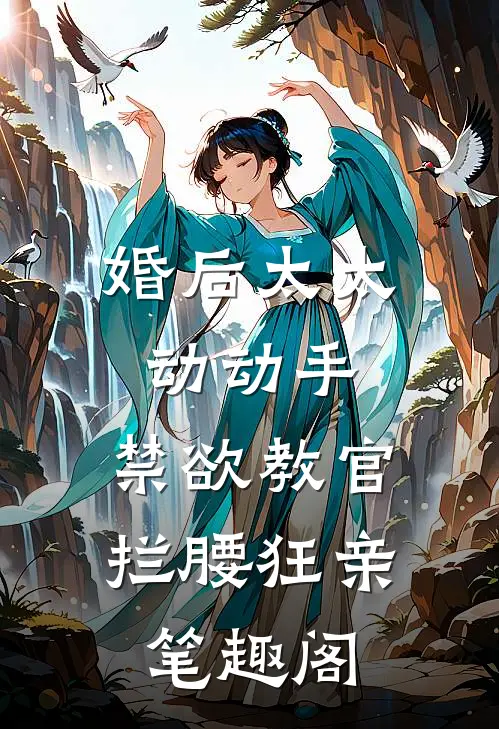 婚后太太动动手，禁欲教官拦腰狂亲笔趣阁