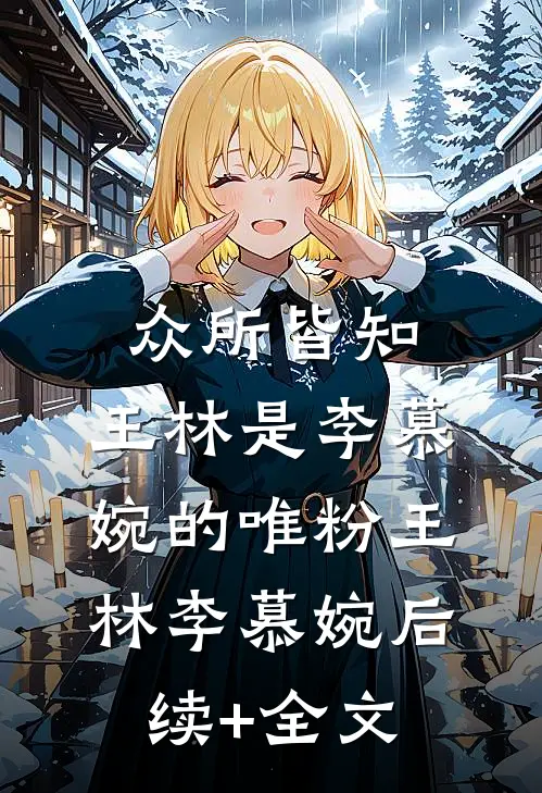 众所皆知，王林是李慕婉的唯粉王林李慕婉后续+全文