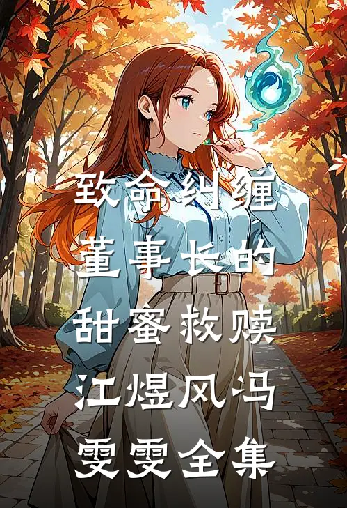 致命纠缠：董事长的甜蜜救赎江煜风冯雯雯全集