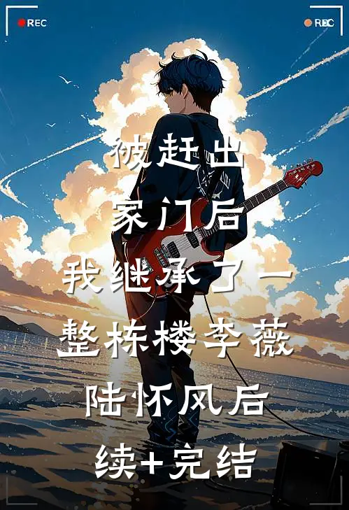 被赶出家门后，我继承了一整栋楼李薇陆怀风后续+完结