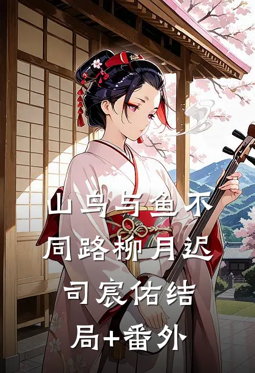 山鸟与鱼不同路柳月迟司宸佑结局+番外
