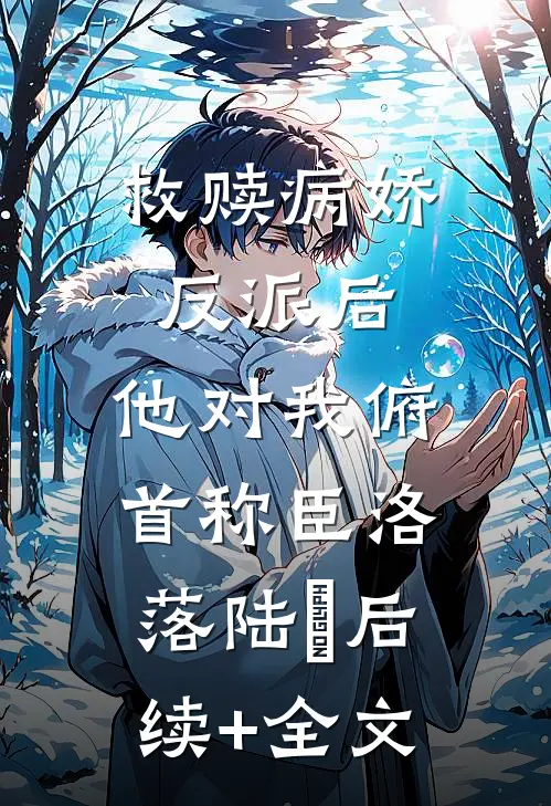 救赎病娇反派后，他对我俯首称臣洛落陆洐后续+全文