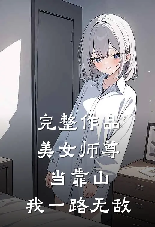 完整作品美女师尊当靠山，我一路无敌