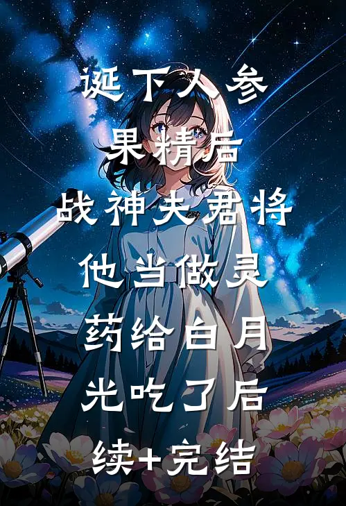 诞下人参果精后，战神夫君将他当做灵药给白月光吃了后续+完结