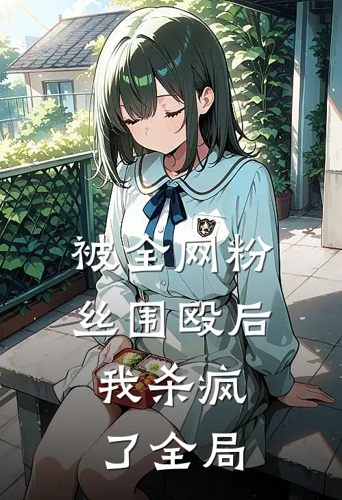 被全网粉丝围殴后，我杀疯了全局