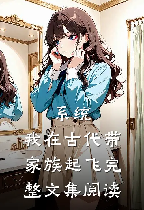 系统：我在古代带家族起飞完整文集阅读