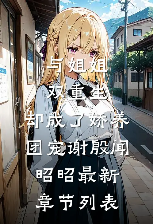 与姐姐双重生，却成了娇养团宠谢殷闻昭昭最新章节列表