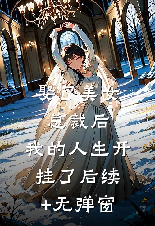 娶了美女总裁后，我的人生开挂了后续+无弹窗