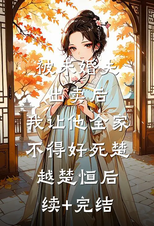 被未婚夫出卖后，我让他全家不得好死楚越楚恒后续+完结