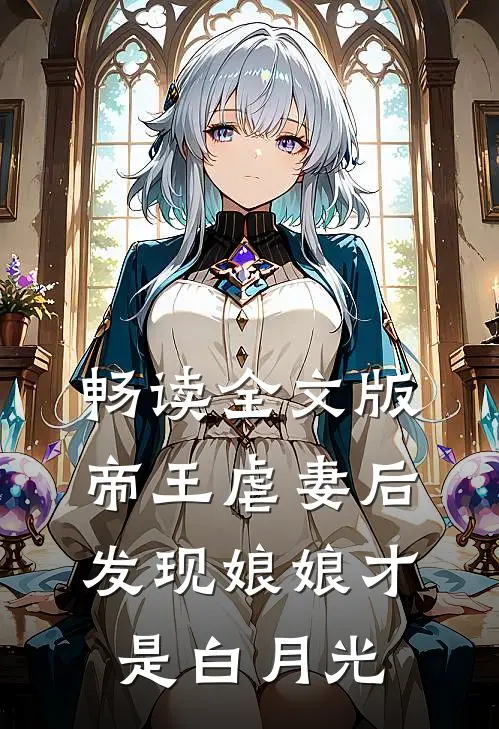 畅读全文版帝王虐妻后，发现娘娘才是白月光