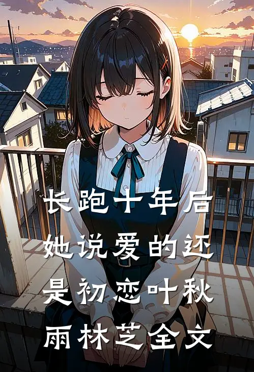 长跑十年后她说爱的还是初恋叶秋雨林芝全文
