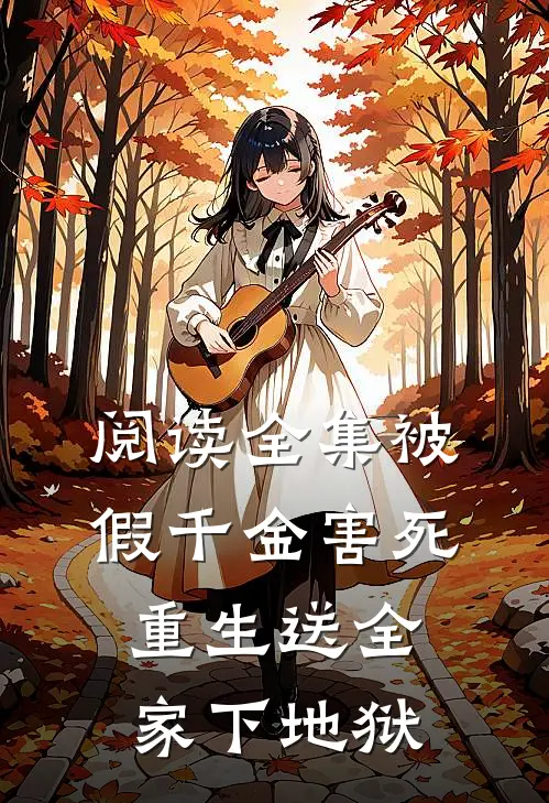 阅读全集被假千金害死，重生送全家下地狱