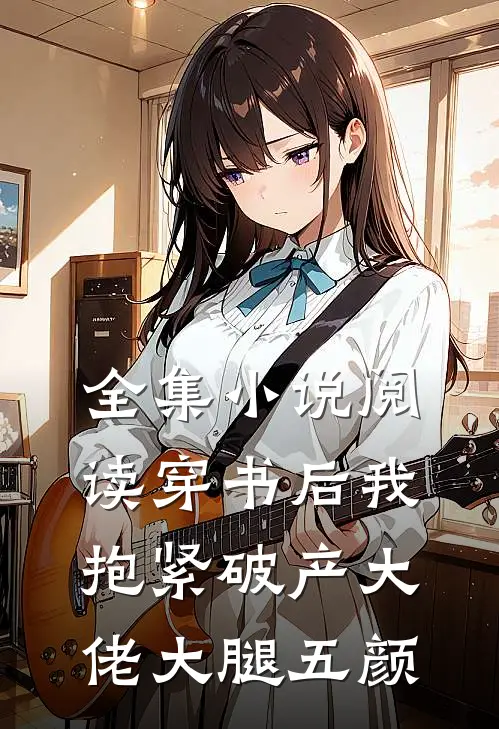 全集小说阅读穿书后我抱紧破产大佬大腿五颜