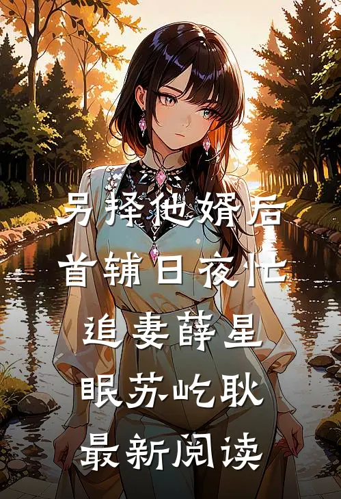 另择他婿后，首辅日夜忙追妻薛星眠苏屹耿最新阅读