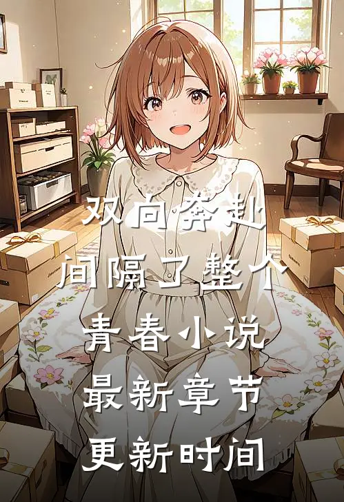 双向奔赴，间隔了整个青春小说最新章节更新时间