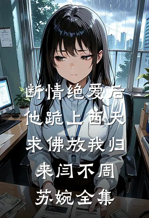 断情绝爱后，他跪上西天求佛放我归来闫不周苏婉 全集