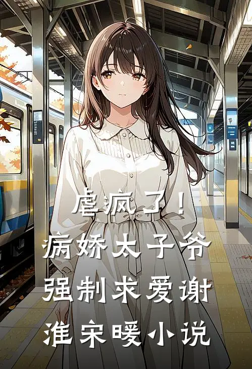 虐疯了！病娇太子爷强制求爱谢淮宋暖小说